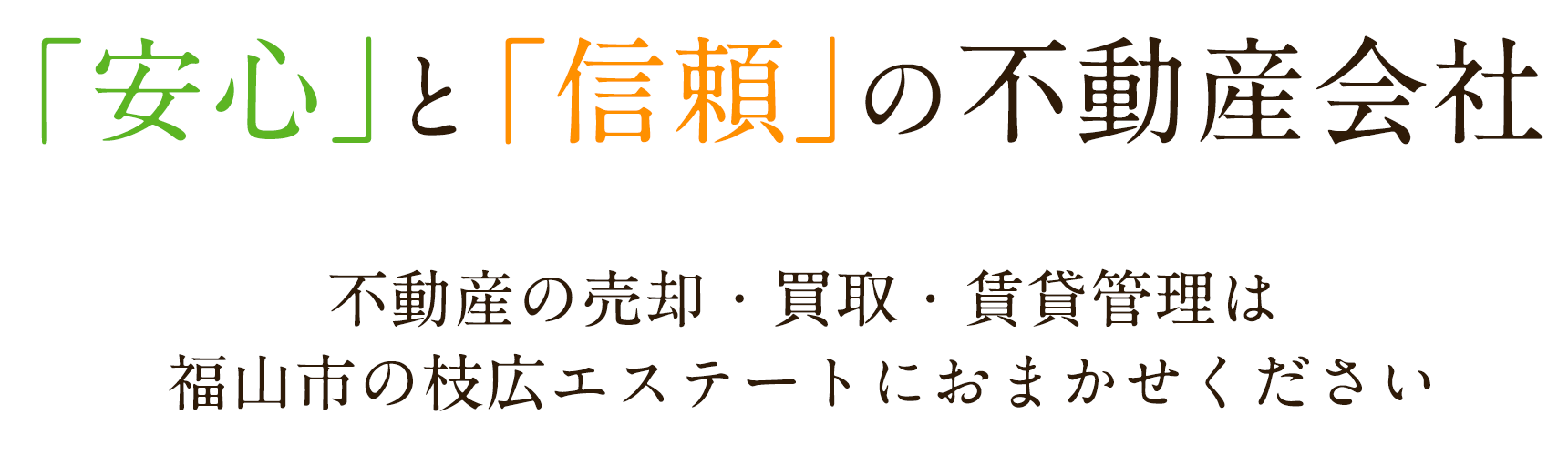 「安心」と「信頼」の不動産会社 不動産の売却・買取・賃貸管理は福山市の枝広エステートにおまかせください